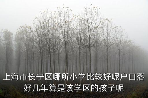 上海市長寧區哪所小學比較好呢戶口落好幾年算是該學區的孩子呢