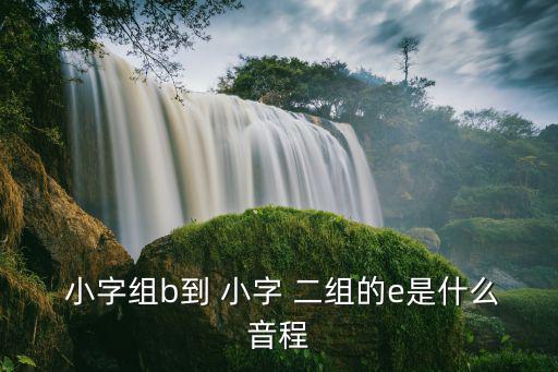  小字組b到 小字 二組的e是什么音程