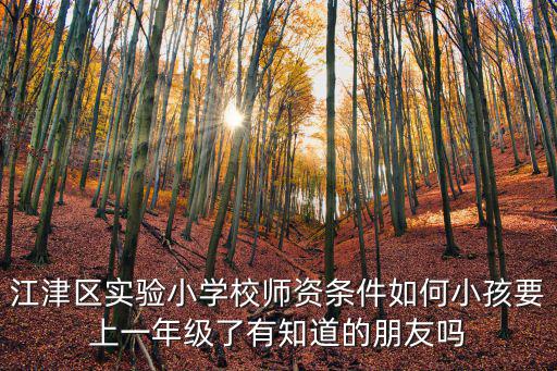 江津區實驗小學校師資條件如何小孩要上一年級了有知道的朋友嗎