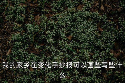 我的家鄉在變化手抄報可以畫些寫些什么