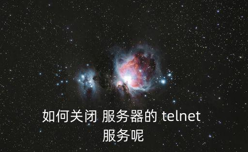 如何關(guān)閉 服務(wù)器的 telnet 服務(wù)呢