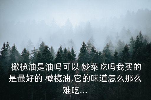 橄欖油炒菜好吃嗎,橄欖油是迄今發(fā)現(xiàn)最適合人類營養(yǎng)的油脂