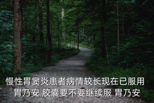 慢性胃竇炎患者病情較長(zhǎng)現(xiàn)在已服用 胃乃安 膠囊要不要繼續(xù)服 胃乃安