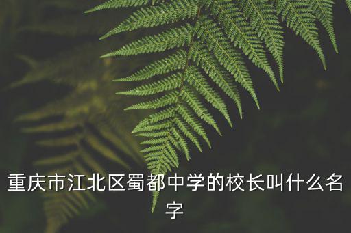 重慶市蜀都中學李慶老師，重慶市江北區蜀都中學的校長叫什么名字