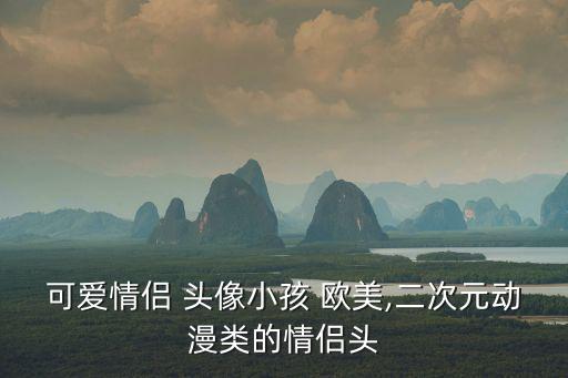 可愛情侶 頭像小孩 歐美,二次元?jiǎng)勇惖那閭H頭