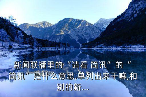  新聞聯(lián)播里的“請(qǐng)看 簡(jiǎn)訊”的“ 簡(jiǎn)訊”是什么意思,單列出來干嘛,和別的新...