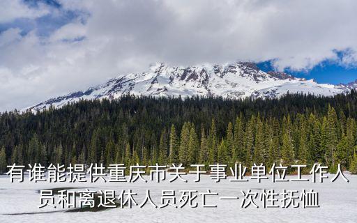 有誰能提供重慶市關(guān)于事業(yè)單位工作人員和離退休人員死亡一次性撫恤