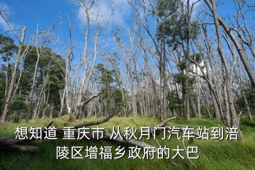 想知道 重慶市 從秋月門汽車站到涪陵區增福鄉政府的大巴