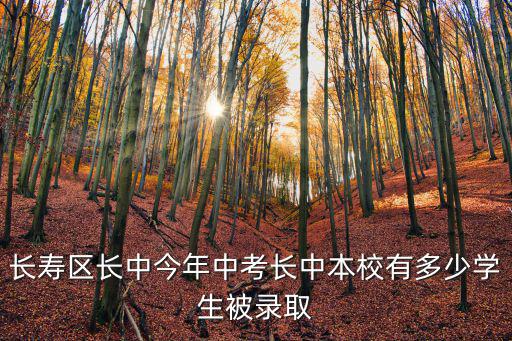長(zhǎng)壽區(qū)長(zhǎng)中今年中考長(zhǎng)中本校有多少學(xué)生被錄取
