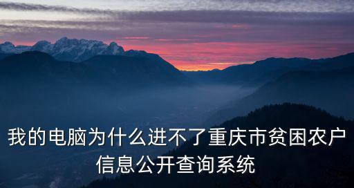 我的電腦為什么進(jìn)不了重慶市貧困農(nóng)戶信息公開查詢系統(tǒng)