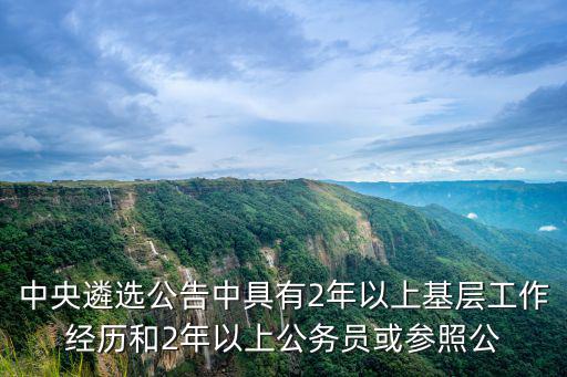 中央遴選公告中具有2年以上基層工作經(jīng)歷和2年以上公務(wù)員或參照公