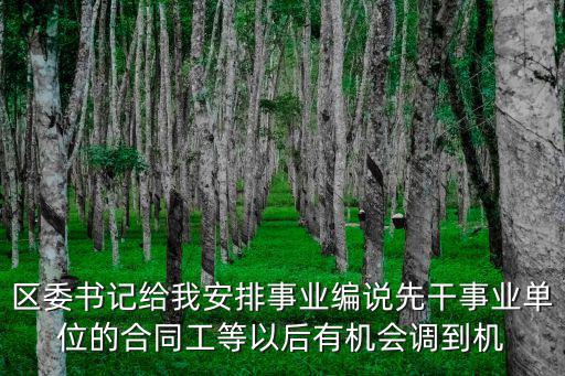 區委書記給我安排事業編說先干事業單位的合同工等以后有機會調到機