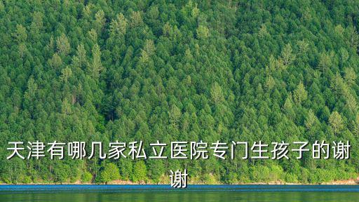 天津有哪幾家私立醫院專門生孩子的謝謝
