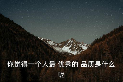 優(yōu)秀品質(zhì),第二集:善待他人是最優(yōu)秀品質(zhì)