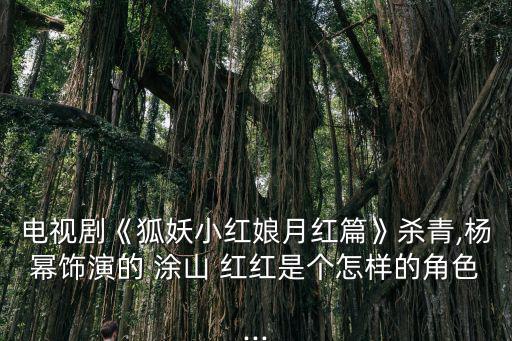 電視劇《狐妖小紅娘月紅篇》殺青,楊冪飾演的 涂山 紅紅是個怎樣的角色...