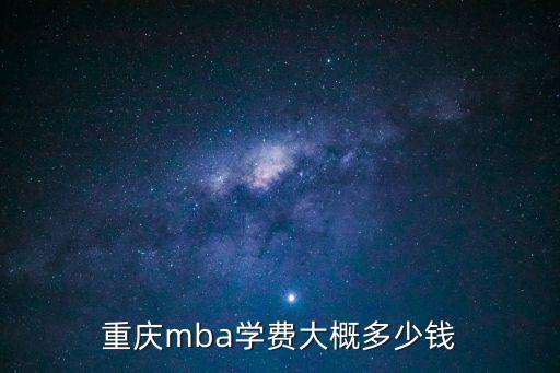 重慶mba學(xué)費(fèi)大概多少錢