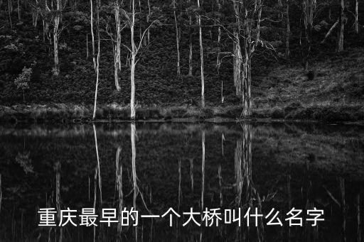 重慶市最古老的橋是哪一座，重慶最早的一個大橋叫什么名字