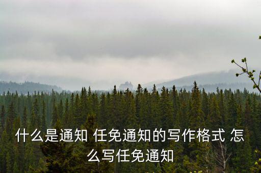 什么是通知 任免通知的寫作格式 怎么寫任免通知