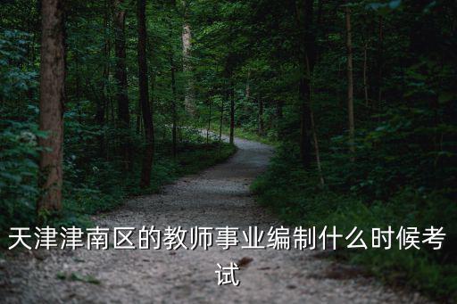 天津津南區的教師事業編制什么時候考試