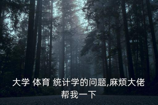 大學 體育 統計學的問題,麻煩大佬幫我一下