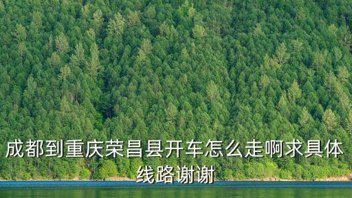 成都到重慶榮昌縣開(kāi)車怎么走啊求具體線路謝謝