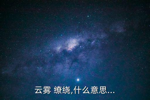 云霧 繚繞,什么意思...