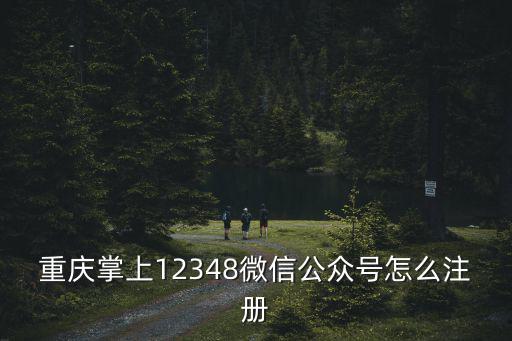 重慶掌上12348微信公眾號(hào)怎么注冊(cè)