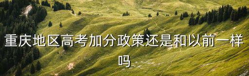 重慶地區(qū)高考加分政策還是和以前一樣嗎