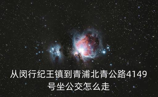從閔行紀(jì)王鎮(zhèn)到青浦北青公路4149號坐公交怎么走