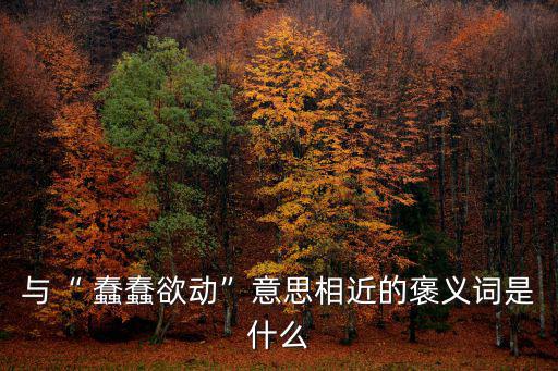 蠢蠢欲動(dòng)的近義詞,:山寨里的敵人又來了!