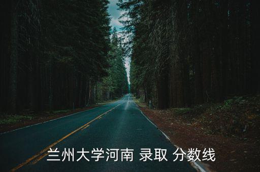  蘭州大學河南 錄取 分數線