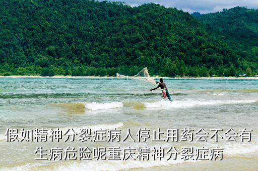 假如精神分裂癥病人停止用藥會不會有生病危險呢重慶精神分裂癥病