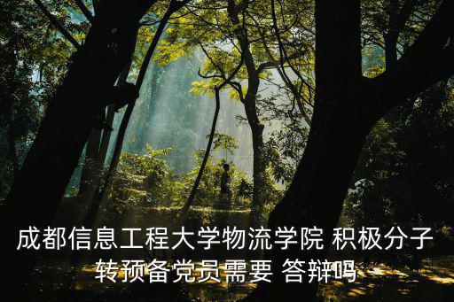 成都信息工程大學物流學院 積極分子轉預備黨員需要 答辯嗎