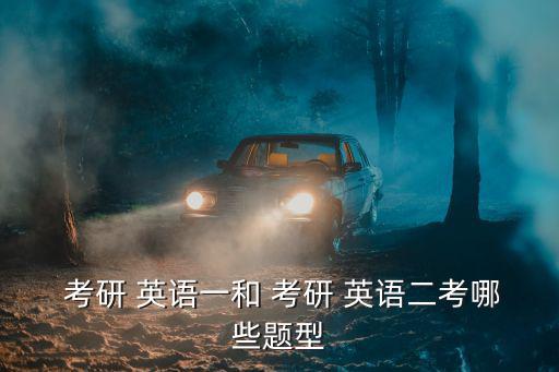 考研 英語一和 考研 英語二考哪些題型