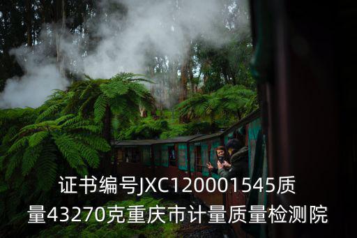 證書編號JXC120001545質量43270克重慶市計量質量檢測院