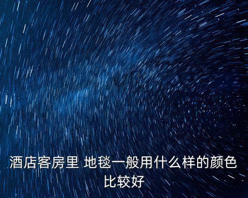 酒店客房里 地毯一般用什么樣的顏色比較好