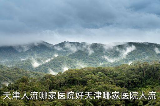 天津人流哪家醫院好天津哪家醫院人流