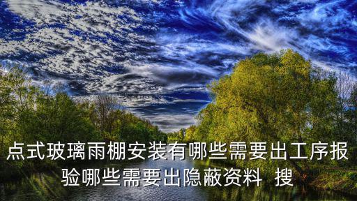 點式玻璃雨棚安裝有哪些需要出工序報驗哪些需要出隱蔽資料  搜
