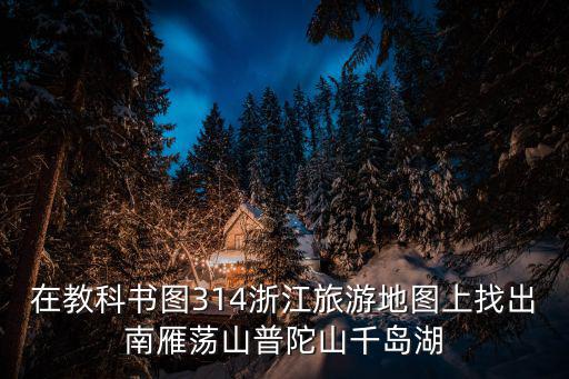 浙江省地圖高清版大圖 最新版，在教科書圖314浙江旅游地圖上找出南雁蕩山普陀山千島