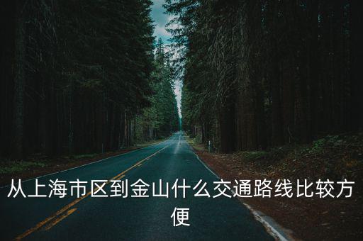 上海市區怎么到金山城際火車，從上海市區到金山什么交通路線比較方便