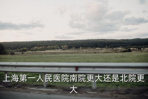 上海第一人民醫(yī)院南院更大還是北院更大