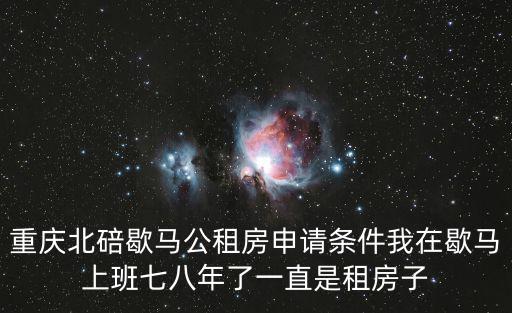 重慶北碚歇馬公租房申請條件我在歇馬上班七八年了一直是租房子