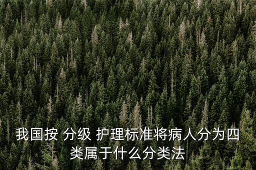 我國按 分級 護理標準將病人分為四類屬于什么分類法