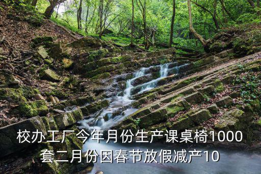 校辦工廠今年月份生產(chǎn)課桌椅1000套二月份因春節(jié)放假減產(chǎn)10