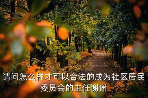 請問怎么樣才可以合法的成為社區居民委員會的主任謝謝