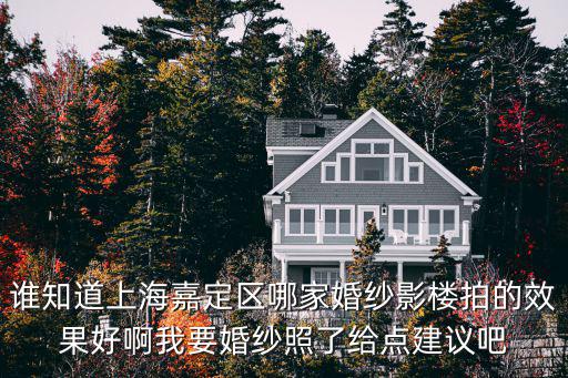 誰知道上海嘉定區(qū)哪家婚紗影樓拍的效果好啊我要婚紗照了給點建議吧