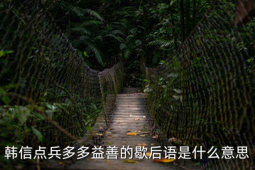 韓信點(diǎn)兵多多益善的歇后語是什么意思