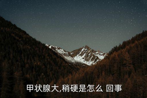 甲狀腺大,稍硬是怎么 回事