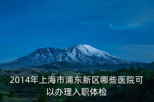 2014年上海市浦東新區哪些醫院可以辦理入職體檢