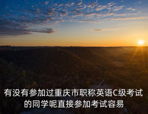 有沒有參加過重慶市職稱英語C級考試的同學呢直接參加考試容易